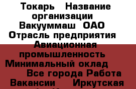 Токарь › Название организации ­ Вакууммаш, ОАО › Отрасль предприятия ­ Авиационная промышленность › Минимальный оклад ­ 30 000 - Все города Работа » Вакансии   . Иркутская обл.,Иркутск г.